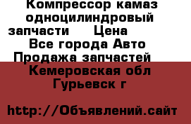 Компрессор камаз одноцилиндровый (запчасти)  › Цена ­ 2 000 - Все города Авто » Продажа запчастей   . Кемеровская обл.,Гурьевск г.